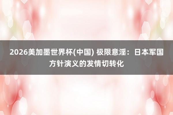2026美加墨世界杯(中國) 極限意淫：日本軍國方針演義的發情切轉化