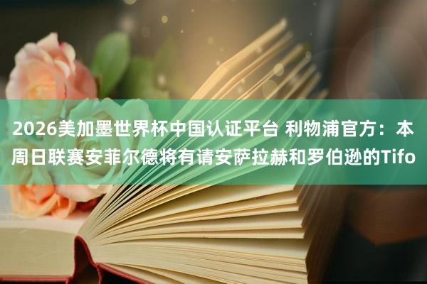 2026美加墨世界杯中國(guó)認(rèn)證平臺(tái) 利物浦官方：本周日聯(lián)賽安菲爾德將有請(qǐng)安薩拉赫和羅伯遜的Tifo