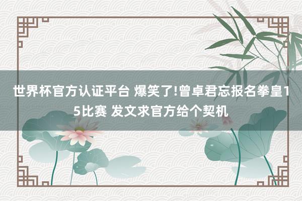 世界杯官方認證平臺 爆笑了!曾卓君忘報名拳皇15比賽 發文求官方給個契機