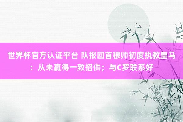 世界杯官方認(rèn)證平臺(tái) 隊(duì)報(bào)回首穆帥初度執(zhí)教皇馬:從未贏得一致招供;與C羅聯(lián)系好
