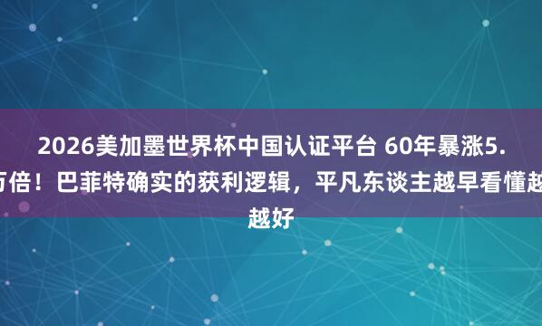 2026美加墨世界杯中國(guó)認(rèn)證平臺(tái) 60年暴漲5.5萬倍！巴菲特確實(shí)的獲利邏輯，平凡東談主越早看懂越好