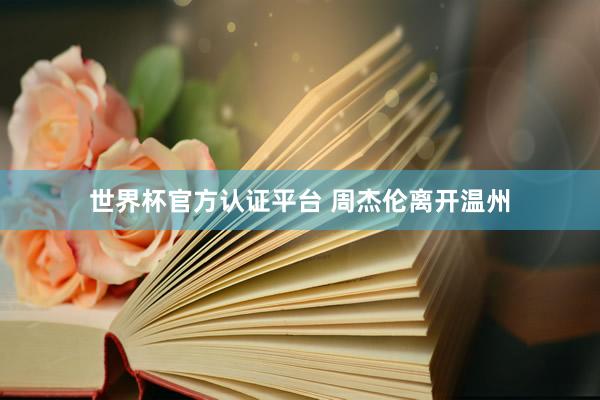 世界杯官方認證平臺 周杰倫離開溫州