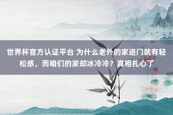 世界杯官方認證平臺 為什么老外的家進門就有輕松感，而咱們的家卻冰冷冷？真相扎心了