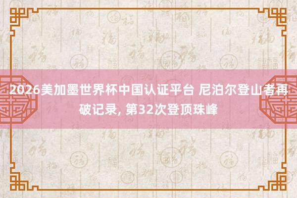 2026美加墨世界杯中國認證平臺 尼泊爾登山者再破記錄， 第32次登頂珠峰