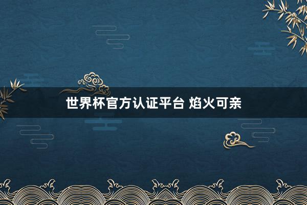 世界杯官方認(rèn)證平臺(tái) 焰火可親