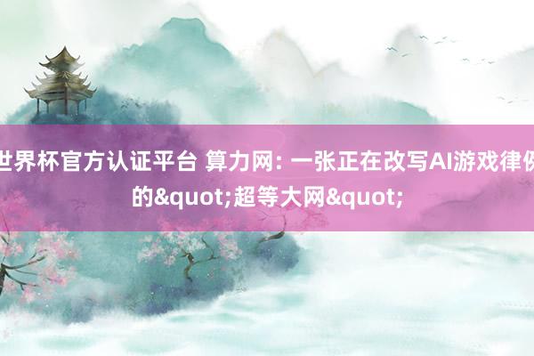 世界杯官方認證平臺 算力網(wǎng): 一張正在改寫AI游戲律例的"超等大網(wǎng)"
