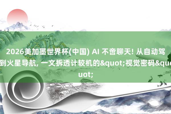 2026美加墨世界杯(中國(guó)) AI 不啻聊天! 從自動(dòng)駕駛到火星導(dǎo)航， 一文拆透計(jì)較機(jī)的"視覺(jué)密碼"