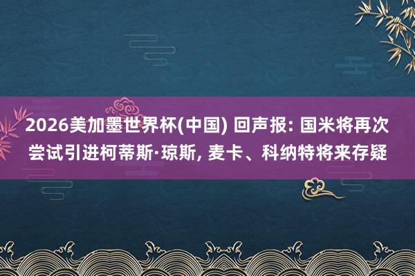 2026美加墨世界杯(中國) 回聲報: 國米將再次嘗試引進柯蒂斯·瓊斯， 麥卡、科納特將來存疑