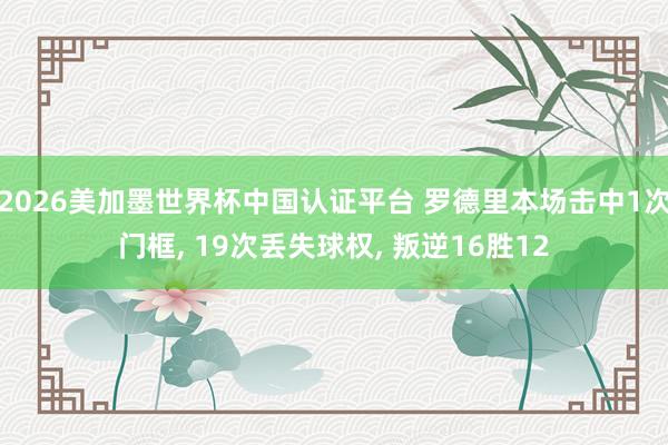 2026美加墨世界杯中國認證平臺 羅德里本場擊中1次門框， 19次丟失球權， 叛逆16勝12