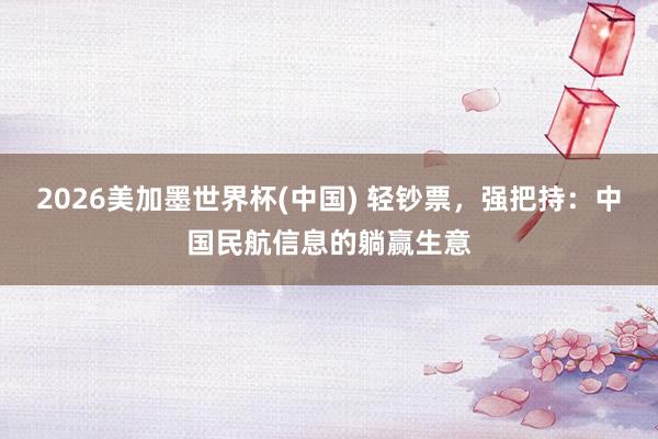 2026美加墨世界杯(中國) 輕鈔票，強把持：中國民航信息的躺贏生意