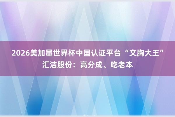 2026美加墨世界杯中國認證平臺 “文胸大王”匯潔股份：高分成、吃老本