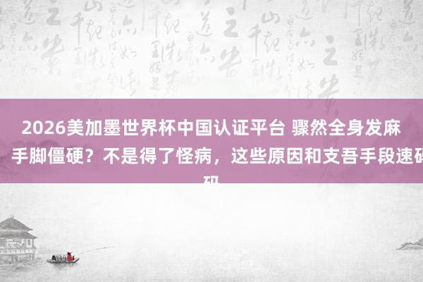 2026美加墨世界杯中國認證平臺 驟然全身發麻、手腳僵硬？不是得了怪病，這些原因和支吾手段速碼