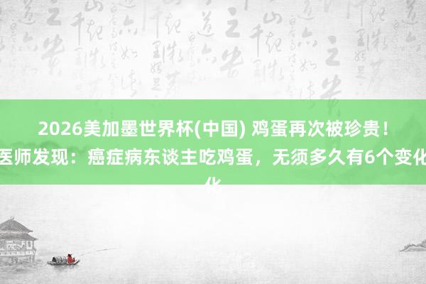 2026美加墨世界杯(中國(guó)) 雞蛋再次被珍貴！醫(yī)師發(fā)現(xiàn)：癌癥病東談主吃雞蛋，無(wú)須多久有6個(gè)變化