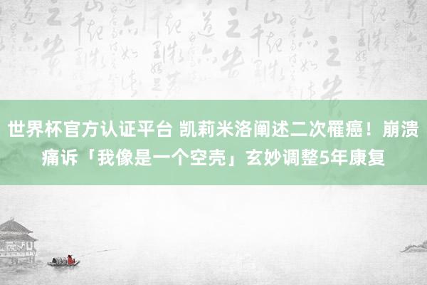 世界杯官方認(rèn)證平臺(tái) 凱莉米洛闡述二次罹癌！崩潰痛訴「我像是一個(gè)空殼」　玄妙調(diào)整5年康復(fù)