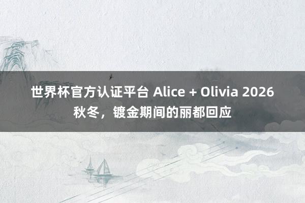 世界杯官方認證平臺 Alice + Olivia 2026秋冬,鍍金期間的麗都回應(yīng)