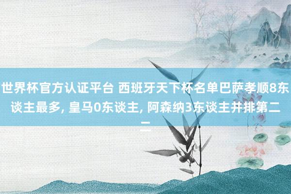 世界杯官方認(rèn)證平臺(tái) 西班牙天下杯名單巴薩孝順8東談主最多, 皇馬0東談主, 阿森納3東談主并排第二