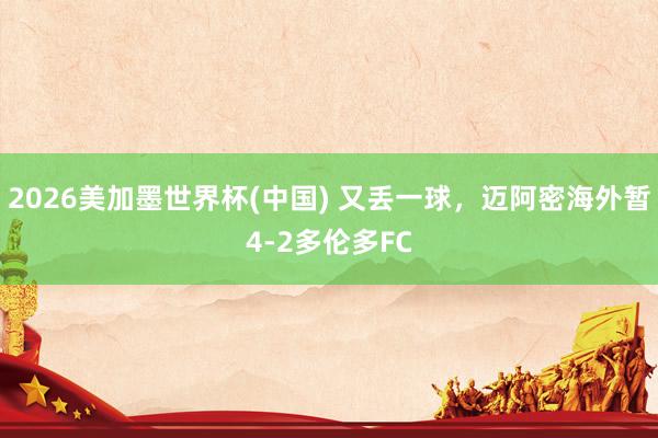 2026美加墨世界杯(中國) 又丟一球，邁阿密海外暫4-2多倫多FC