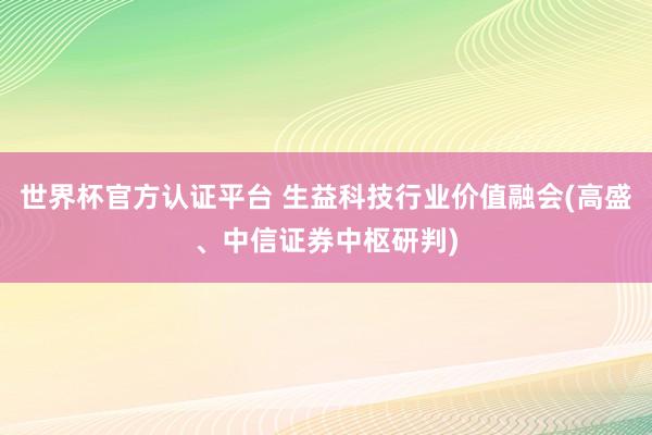 世界杯官方認證平臺 生益科技行業價值融會(高盛、中信證券中樞研判)