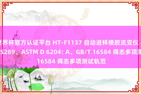 世界杯官方認證平臺 HT-F1137 自動進樣橡膠流變儀 ASTM D 5289、ASTM D 6204: A、GB/T 16584 得志多項測試軌范