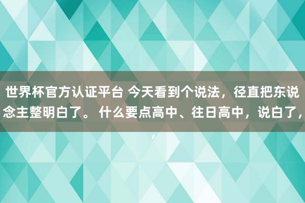 世界杯官方認證平臺 今天看到個說法，徑直把東說念主整明白了。 什么要點高中、往日高中，說白了，